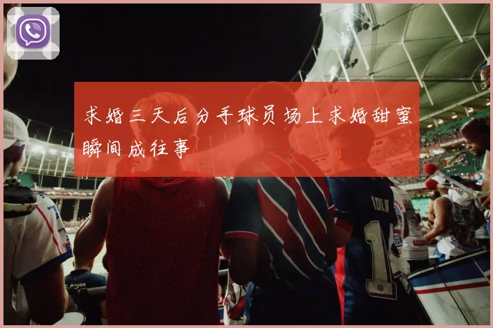 求婚三天后分手球员场上求婚甜蜜瞬间成往事