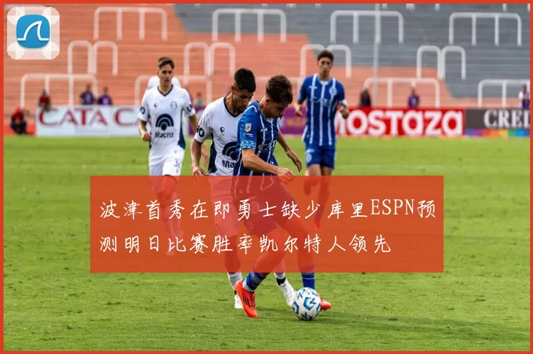 波津首秀在即勇士缺少库里ESPN预测明日比赛胜率凯尔特人领先