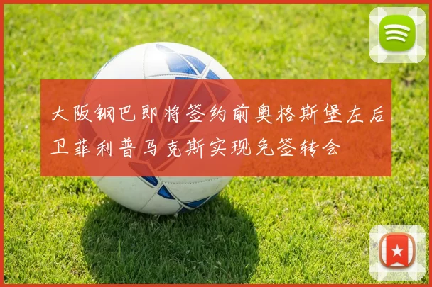 大阪钢巴即将签约前奥格斯堡左后卫菲利普马克斯实现免签转会
