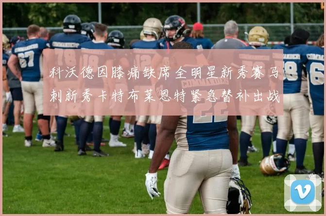 科沃德因膝痛缺席全明星新秀赛马刺新秀卡特布莱恩特紧急替补出战