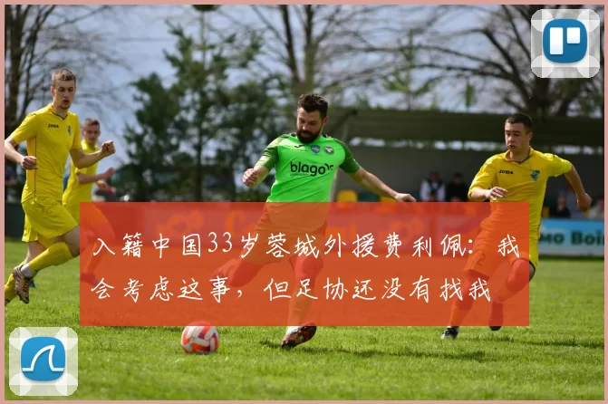 入籍中国33岁蓉城外援费利佩：我会考虑这事，但足协还没有找我