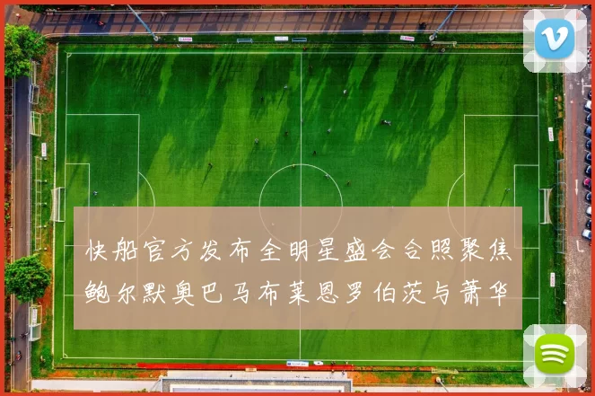 快船官方发布全明星盛会合照聚焦鲍尔默奥巴马布莱恩罗伯茨与萧华同框亮相